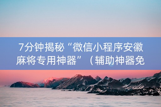 7分钟揭秘“微信小程序安徽麻将专用神器”（辅助神器免费)