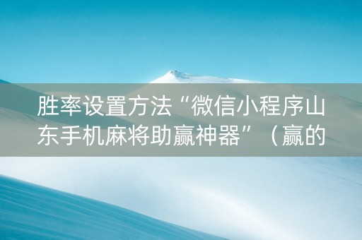 胜率设置方法“微信小程序山东手机麻将助赢神器”（赢的技巧规律)