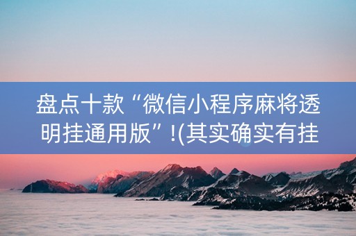 盘点十款“微信小程序麻将透明挂通用版”!(其实确实有挂)-知乎