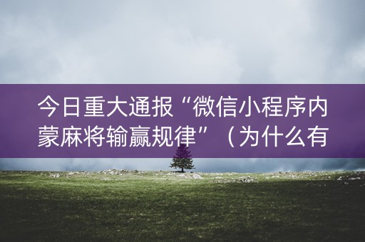 今日重大通报“微信小程序内蒙麻将输赢规律”（为什么有人一直赢)
