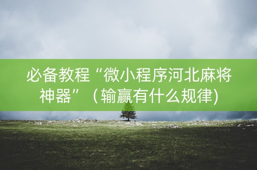 必备教程“微小程序河北麻将神器”（输赢有什么规律)
