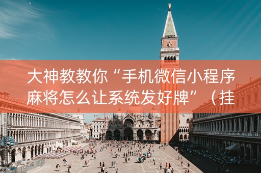 大神教教你“手机微信小程序麻将怎么让系统发好牌”（挂件神器)
