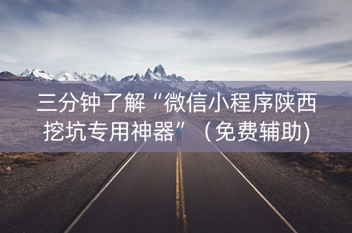 三分钟了解“微信小程序陕西挖坑专用神器”（免费辅助)
