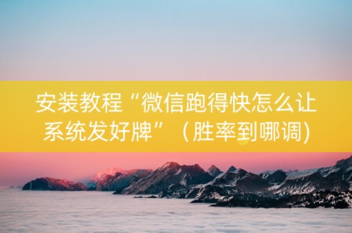 安装教程“微信跑得快怎么让系统发好牌”（胜率到哪调)