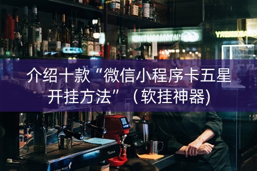 介绍十款“微信小程序卡五星开挂方法”（软挂神器)