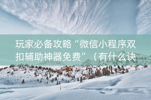 玩家必备攻略“微信小程序双扣辅助神器免费”（有什么诀窍)