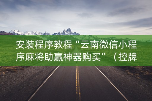 安装程序教程“云南微信小程序麻将助赢神器购买”（控牌器)