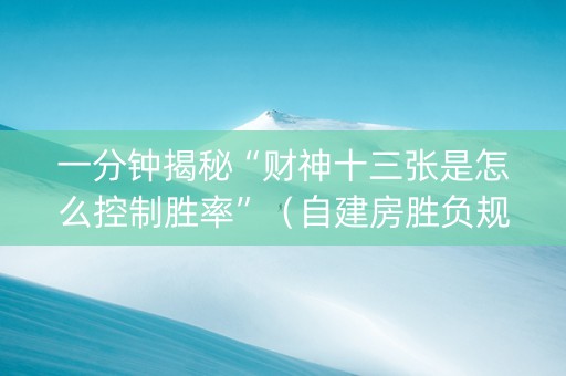 一分钟揭秘“财神十三张是怎么控制胜率”（自建房胜负规律)