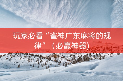 玩家必看“雀神广东麻将的规律”（必赢神器)