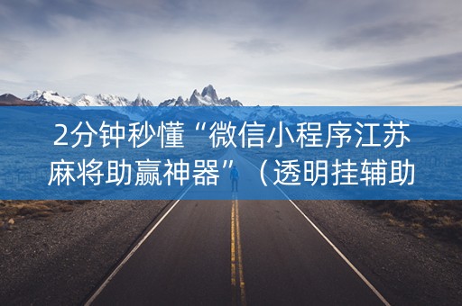 2分钟秒懂“微信小程序江苏麻将助赢神器”（透明挂辅助器)