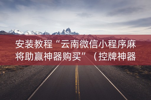 安装教程“云南微信小程序麻将助赢神器购买”（控牌神器)