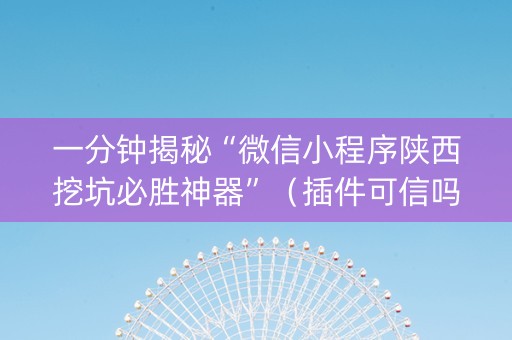 一分钟揭秘“微信小程序陕西挖坑必胜神器”（插件可信吗)