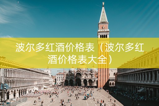 波尔多红酒价格表（波尔多红酒价格表大全）