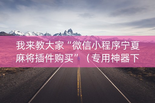 我来教大家“微信小程序宁夏麻将插件购买”（专用神器下载)