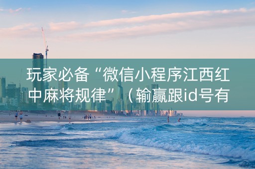 玩家必备“微信小程序江西红中麻将规律”（输赢跟id号有关系吗)