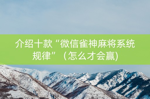 介绍十款“微信雀神麻将系统规律”（怎么才会赢)