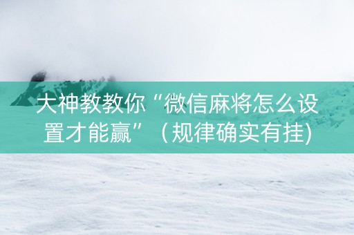大神教教你“微信麻将怎么设置才能赢”（规律确实有挂)