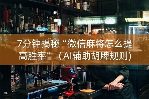 7分钟揭秘“微信麻将怎么提高胜率”（AI辅助胡牌规则)