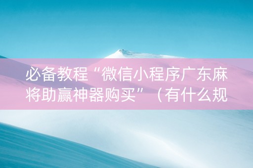 必备教程“微信小程序广东麻将助赢神器购买”（有什么规律)