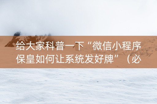 给大家科普一下“微信小程序保皇如何让系统发好牌”（必赢神器)