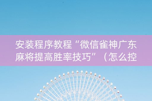 安装程序教程“微信雀神广东麻将提高胜率技巧”（怎么控制输赢)