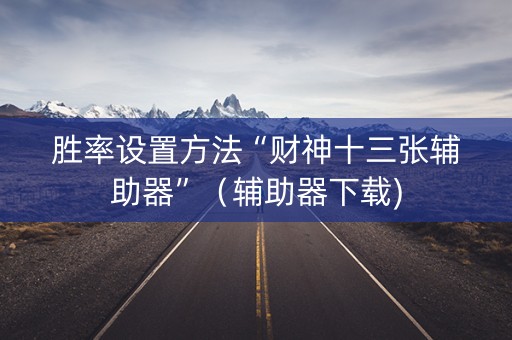 胜率设置方法“财神十三张辅助器”（辅助器下载)