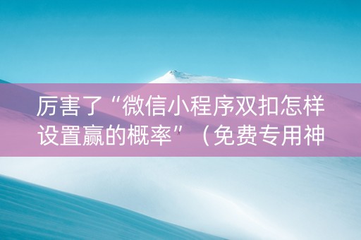 厉害了“微信小程序双扣怎样设置赢的概率”（免费专用神器)
