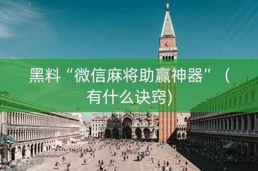 黑料“微信麻将助赢神器”（有什么诀窍)