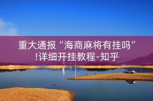 重大通报“海商麻将有挂吗”!详细开挂教程-知乎