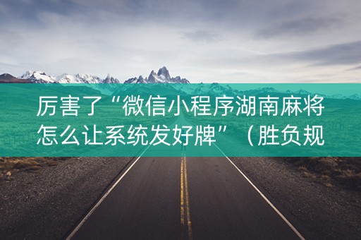 厉害了“微信小程序湖南麻将怎么让系统发好牌”（胜负规律拿好牌)