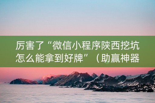 厉害了“微信小程序陕西挖坑怎么能拿到好牌”（助赢神器购买)