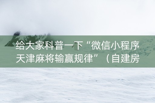 给大家科普一下“微信小程序天津麻将输赢规律”（自建房怎么拿好牌)
