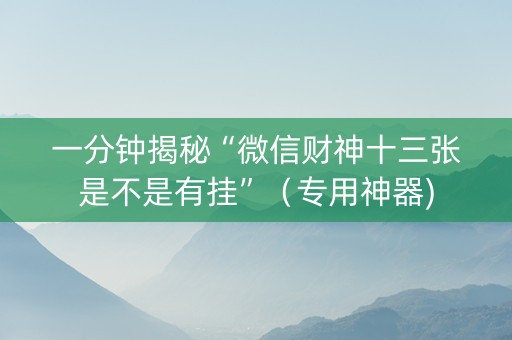 一分钟揭秘“微信财神十三张是不是有挂”（专用神器)