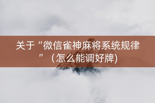 关于“微信雀神麻将系统规律”（怎么能调好牌)