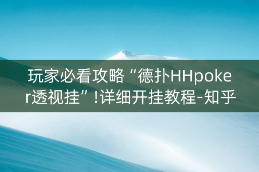 玩家必看攻略“德扑HHpoker透视挂”!详细开挂教程-知乎