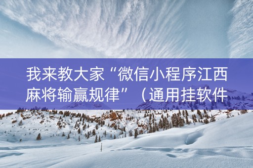 我来教大家“微信小程序江西麻将输赢规律”（通用挂软件多少钱)