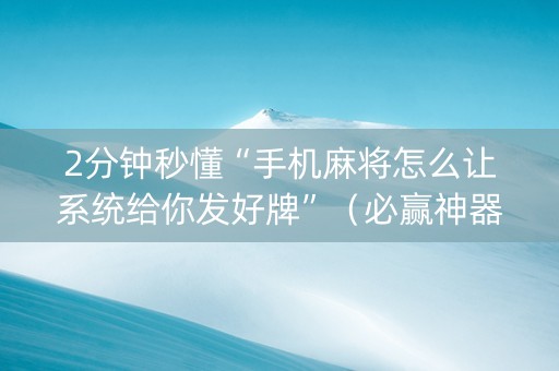 2分钟秒懂“手机麻将怎么让系统给你发好牌”（必赢神器)