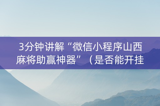 3分钟讲解“微信小程序山西麻将助赢神器”（是否能开挂)