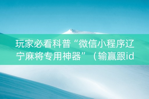 玩家必看科普“微信小程序辽宁麻将专用神器”（输赢跟id号有关系吗)
