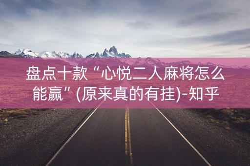 盘点十款“心悦二人麻将怎么能赢”(原来真的有挂)-知乎