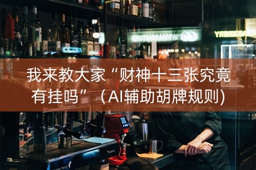 我来教大家“财神十三张究竟有挂吗”（AI辅助胡牌规则)