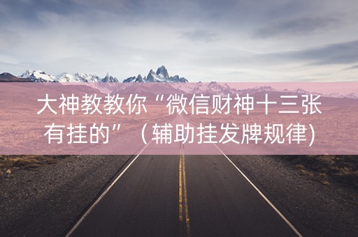 大神教教你“微信财神十三张有挂的”（辅助挂发牌规律)