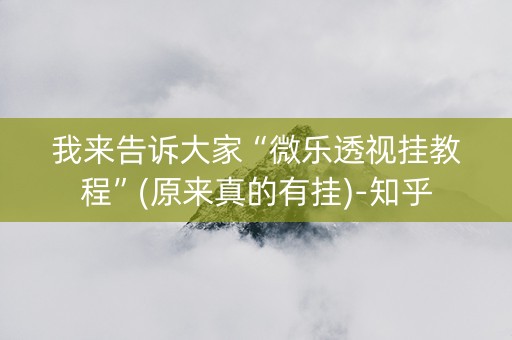 我来告诉大家“微乐透视挂教程”(原来真的有挂)-知乎