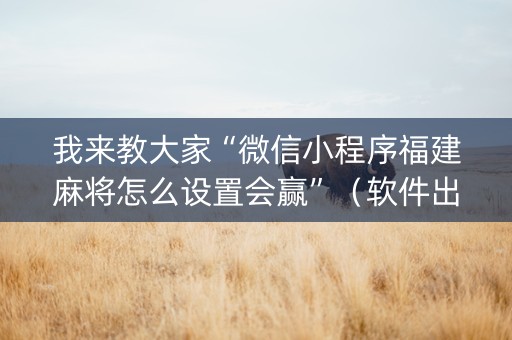 我来教大家“微信小程序福建麻将怎么设置会赢”（软件出售)