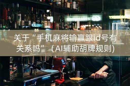 关于“手机麻将输赢跟id号有关系吗”（AI辅助胡牌规则)