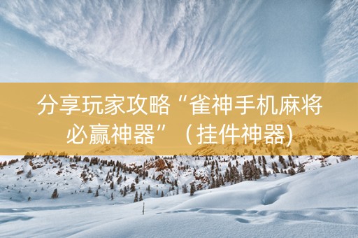 分享玩家攻略“雀神手机麻将必赢神器”（挂件神器)