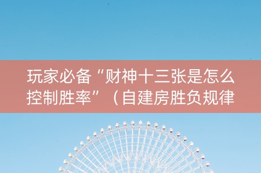 玩家必备“财神十三张是怎么控制胜率”（自建房胜负规律)