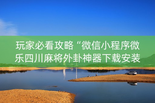 玩家必看攻略“微信小程序微乐四川麻将外卦神器下载安装”!(其实确实有挂)-知乎