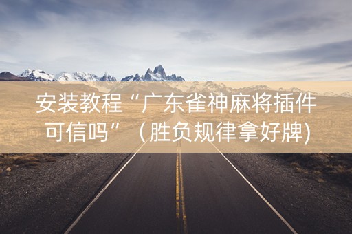 安装教程“广东雀神麻将插件可信吗”（胜负规律拿好牌)