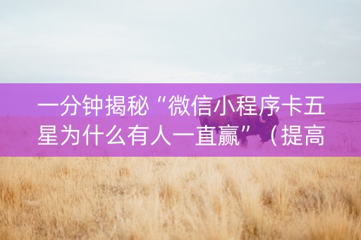 一分钟揭秘“微信小程序卡五星为什么有人一直赢”（提高胜率软件)